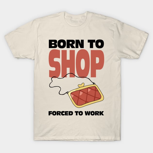 Born To Shop Forced To Work T-Shirt by KewaleeTee